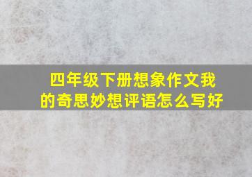 四年级下册想象作文我的奇思妙想评语怎么写好