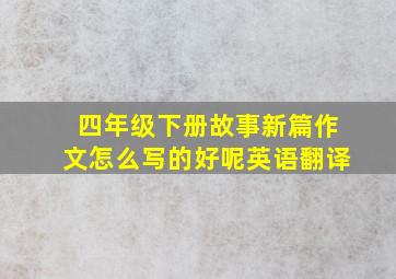 四年级下册故事新篇作文怎么写的好呢英语翻译