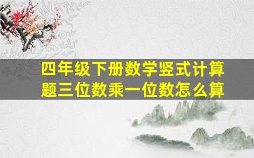 四年级下册数学竖式计算题三位数乘一位数怎么算