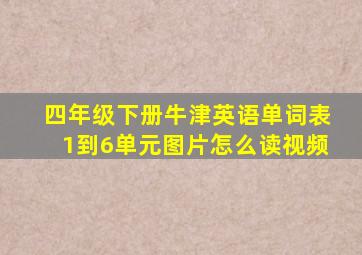 四年级下册牛津英语单词表1到6单元图片怎么读视频