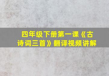 四年级下册第一课《古诗词三首》翻译视频讲解