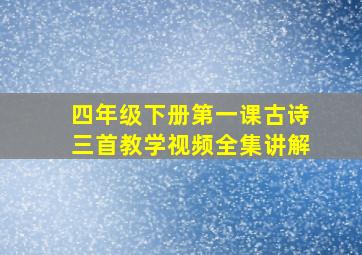 四年级下册第一课古诗三首教学视频全集讲解