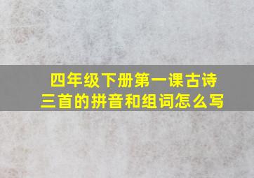 四年级下册第一课古诗三首的拼音和组词怎么写