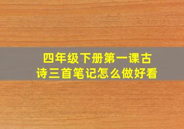 四年级下册第一课古诗三首笔记怎么做好看