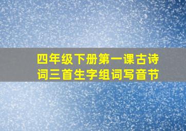 四年级下册第一课古诗词三首生字组词写音节