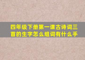 四年级下册第一课古诗词三首的生字怎么组词有什么手