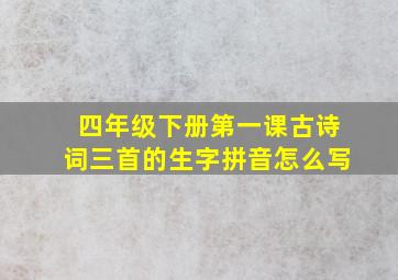 四年级下册第一课古诗词三首的生字拼音怎么写