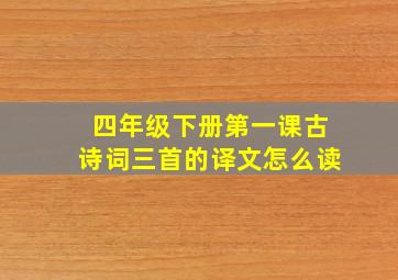 四年级下册第一课古诗词三首的译文怎么读