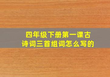 四年级下册第一课古诗词三首组词怎么写的