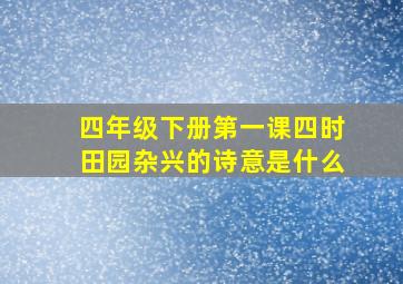 四年级下册第一课四时田园杂兴的诗意是什么