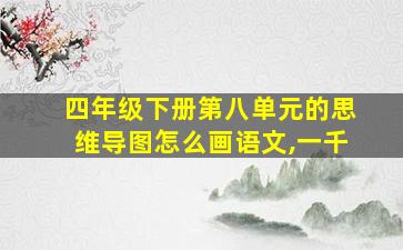 四年级下册第八单元的思维导图怎么画语文,一千