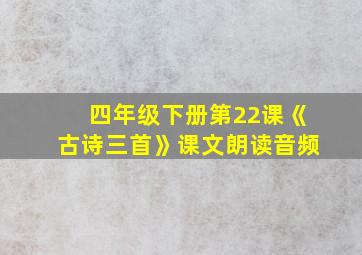 四年级下册第22课《古诗三首》课文朗读音频