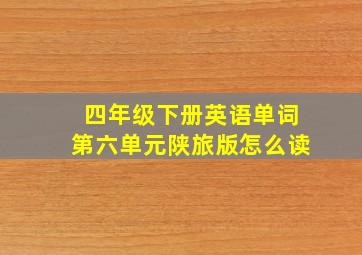 四年级下册英语单词第六单元陕旅版怎么读