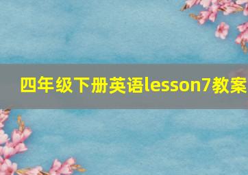 四年级下册英语lesson7教案