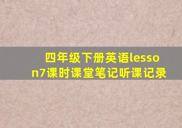 四年级下册英语lesson7课时课堂笔记听课记录