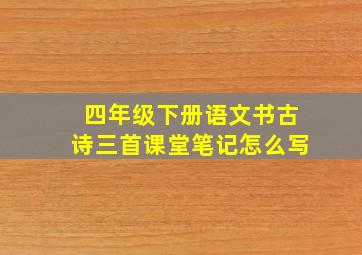 四年级下册语文书古诗三首课堂笔记怎么写