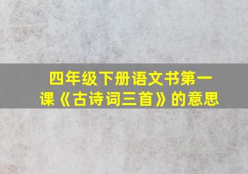 四年级下册语文书第一课《古诗词三首》的意思