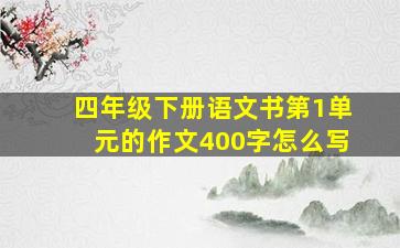 四年级下册语文书第1单元的作文400字怎么写