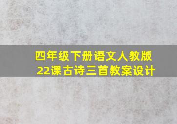 四年级下册语文人教版22课古诗三首教案设计