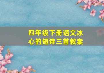 四年级下册语文冰心的短诗三首教案