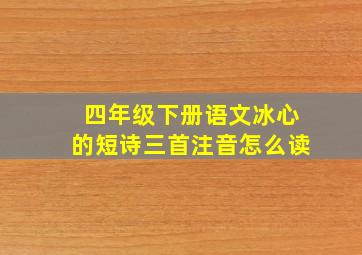 四年级下册语文冰心的短诗三首注音怎么读