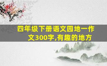 四年级下册语文园地一作文300字,有趣的地方