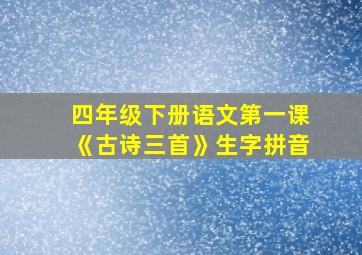 四年级下册语文第一课《古诗三首》生字拼音