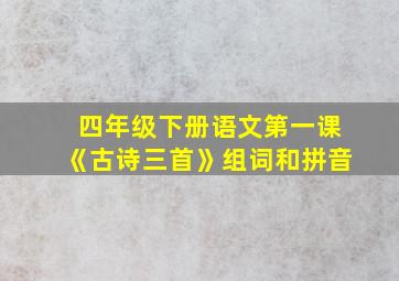 四年级下册语文第一课《古诗三首》组词和拼音