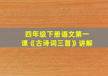 四年级下册语文第一课《古诗词三首》讲解