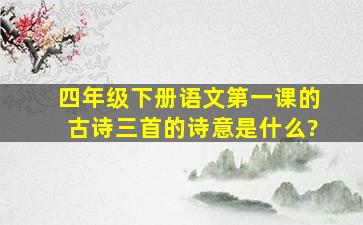 四年级下册语文第一课的古诗三首的诗意是什么?