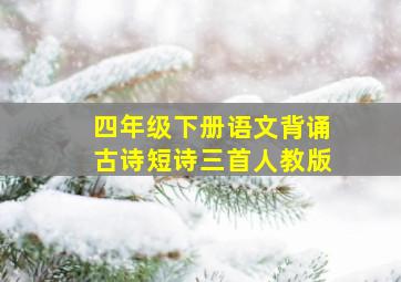 四年级下册语文背诵古诗短诗三首人教版