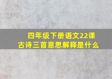 四年级下册语文22课古诗三首意思解释是什么