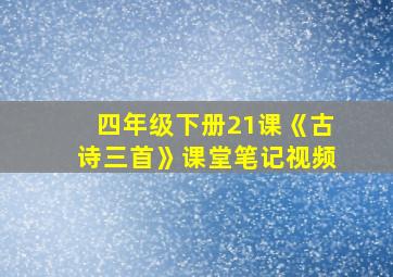 四年级下册21课《古诗三首》课堂笔记视频