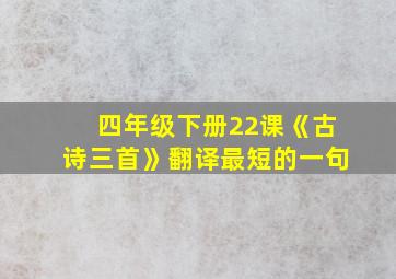 四年级下册22课《古诗三首》翻译最短的一句