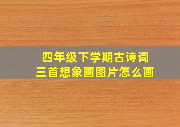 四年级下学期古诗词三首想象画图片怎么画