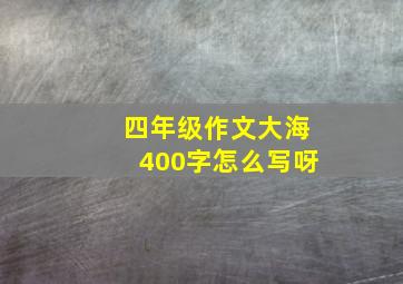 四年级作文大海400字怎么写呀