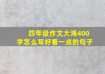 四年级作文大海400字怎么写好看一点的句子