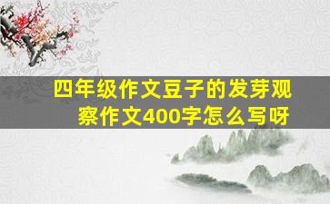 四年级作文豆子的发芽观察作文400字怎么写呀