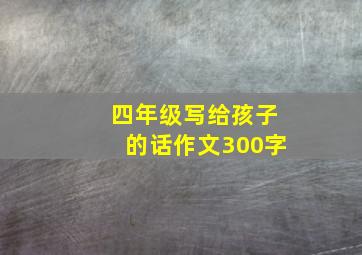 四年级写给孩子的话作文300字