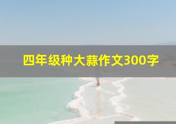 四年级种大蒜作文300字