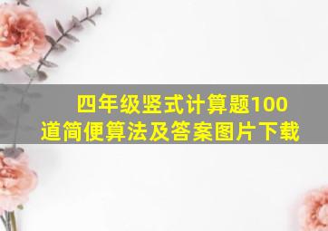 四年级竖式计算题100道简便算法及答案图片下载