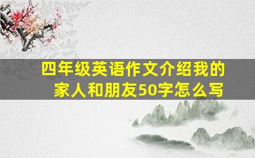 四年级英语作文介绍我的家人和朋友50字怎么写