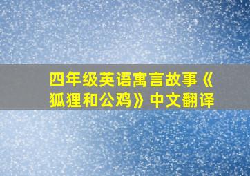 四年级英语寓言故事《狐狸和公鸡》中文翻译