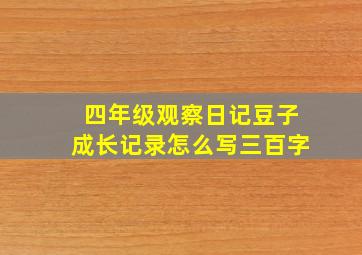 四年级观察日记豆子成长记录怎么写三百字