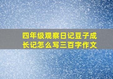 四年级观察日记豆子成长记怎么写三百字作文