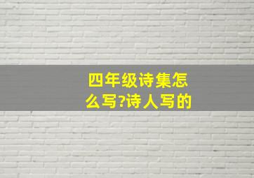 四年级诗集怎么写?诗人写的