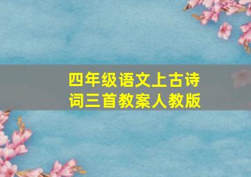 四年级语文上古诗词三首教案人教版