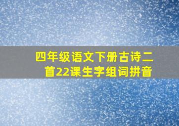 四年级语文下册古诗二首22课生字组词拼音