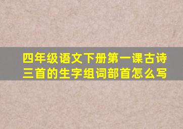 四年级语文下册第一课古诗三首的生字组词部首怎么写