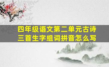 四年级语文第二单元古诗三首生字组词拼音怎么写